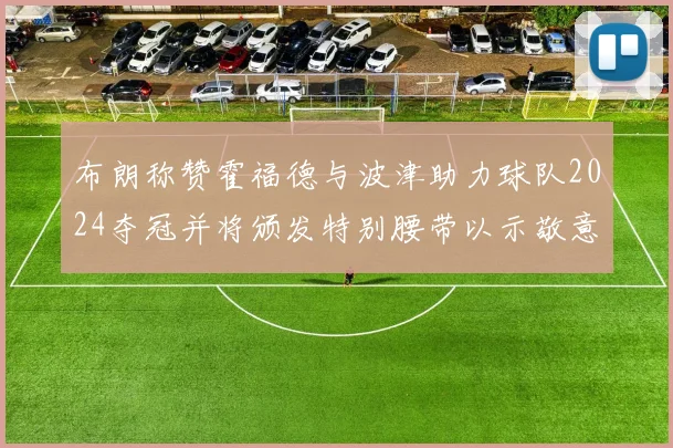布朗称赞霍福德与波津助力球队2024夺冠并将颁发特别腰带以示敬意