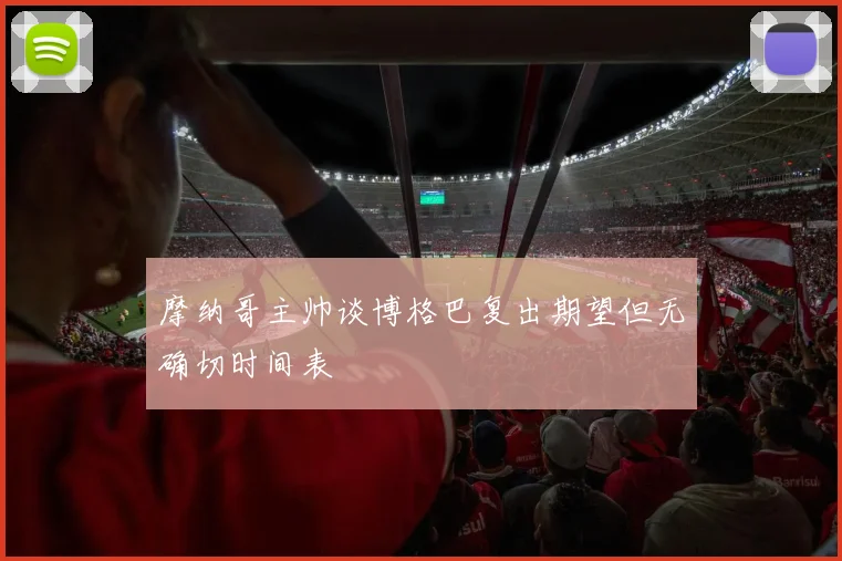 摩纳哥主帅谈博格巴复出期望但无确切时间表