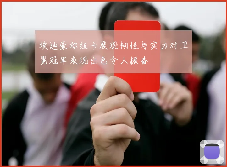 埃迪豪称纽卡展现韧性与实力对卫冕冠军表现出色令人振奋