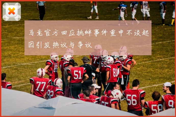 马竞官方回应挑衅事件重申不谈起因引发热议与争议