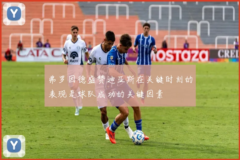 弗罗因德盛赞迪亚斯在关键时刻的表现是球队成功的关键因素