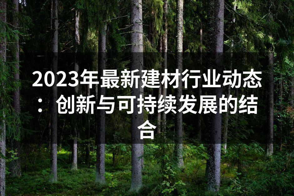 2023年最新建材行业动态:创新与可持续发展的结合